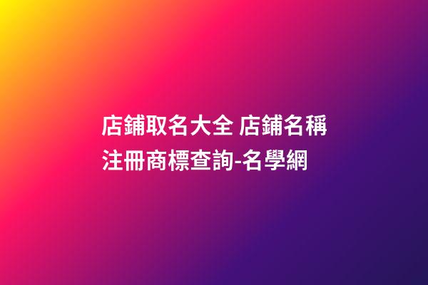 店鋪取名大全 店鋪名稱注冊商標查詢-名學網-第1張-店鋪起名-玄機派